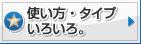 使い方・タイプいろいろ。